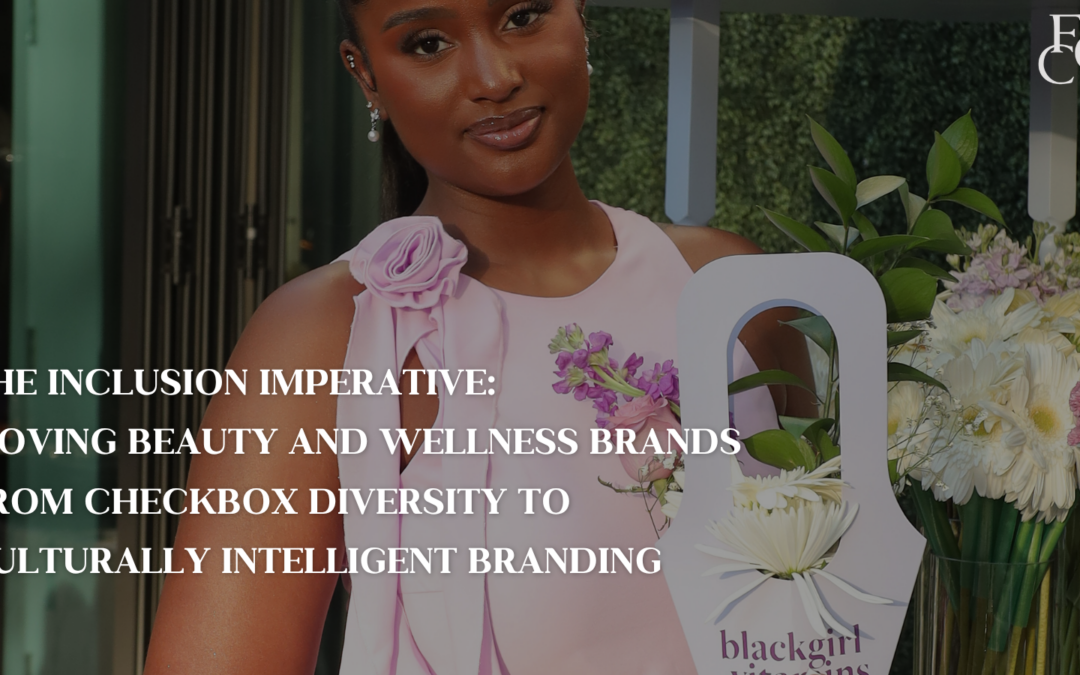 The Inclusion Imperative: Moving Beauty and Wellness Brands from Checkbox Diversity to Culturally Intelligent Branding